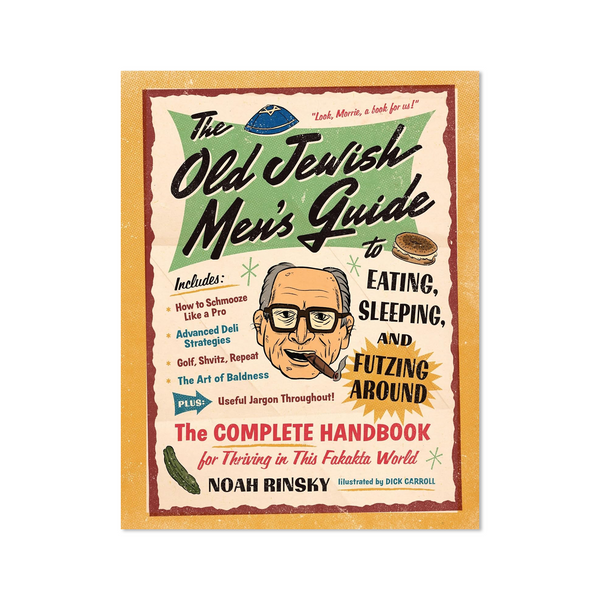 The Old Jewish Men's Guide to Eating, Sleeping, and Futzing Around by Noah Rinsky